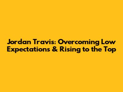 Jordan Travis: Overcoming Low Expectations & Rising to the Top