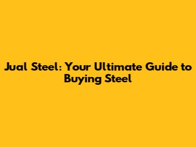 Jual Steel: Your Ultimate Guide to Buying Steel