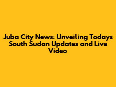 Juba City News: Unveiling Today's South Sudan Updates and Live Video