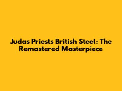 Judas Priest's British Steel: The Remastered Masterpiece