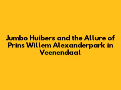 Jumbo Huibers and the Allure of Prins Willem Alexanderpark in Veenendaal