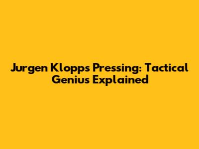 Jurgen Klopp's Pressing: Tactical Genius Explained
