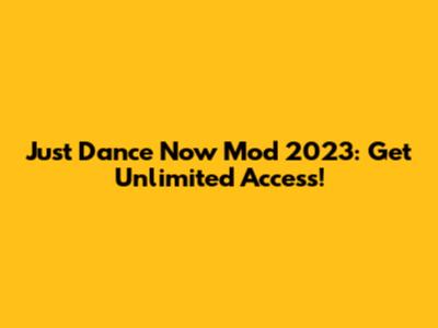 Just Dance Now Mod 2023: Get Unlimited Access!