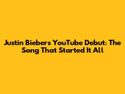 Justin Bieber's YouTube Debut: The Song That Started It All