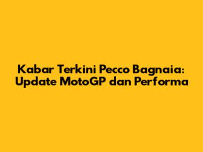 Kabar Terkini Pecco Bagnaia: Update MotoGP dan Performa