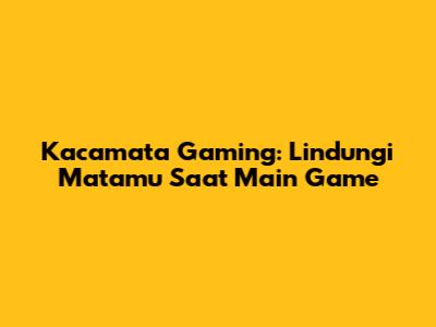 Kacamata Gaming: Lindungi Matamu Saat Main Game