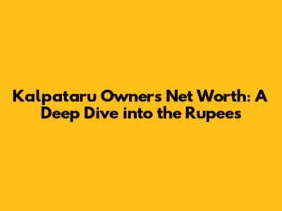 Kalpataru Owner's Net Worth: A Deep Dive into the Rupees