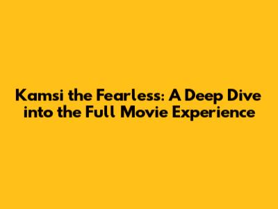 Kamsi the Fearless: A Deep Dive into the Full Movie Experience