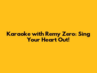 Karaoke with Remy Zero: Sing Your Heart Out!