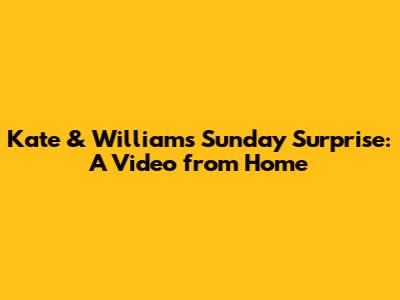 Kate & William's Sunday Surprise: A Video from Home