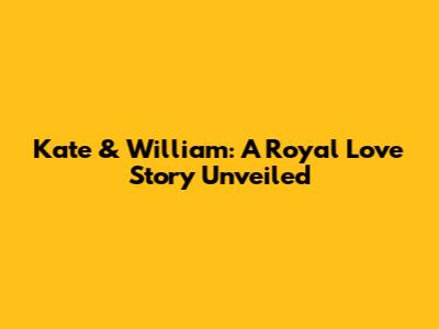 Kate & William: A Royal Love Story Unveiled