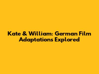 Kate & William: German Film Adaptations Explored