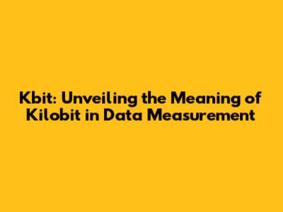 Kbit: Unveiling the Meaning of Kilobit in Data Measurement