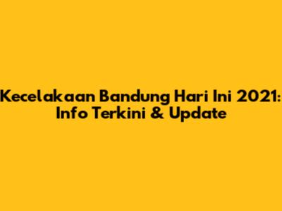 Kecelakaan Bandung Hari Ini 2021: Info Terkini & Update