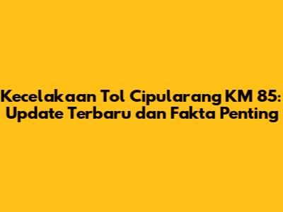 Kecelakaan Tol Cipularang KM 85: Update Terbaru dan Fakta Penting