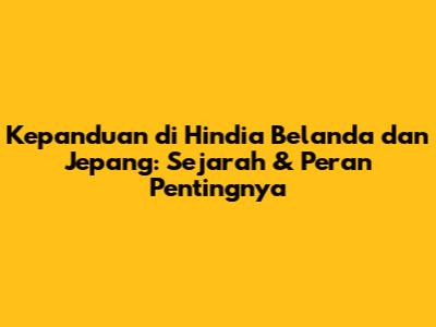 Kepanduan di Hindia Belanda dan Jepang: Sejarah & Peran Pentingnya