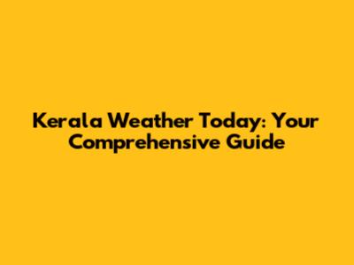 Kerala Weather Today: Your Comprehensive Guide
