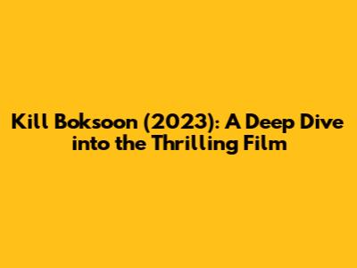 Kill Boksoon (2023): A Deep Dive into the Thrilling Film