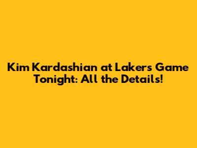 Kim Kardashian at Lakers Game Tonight: All the Details!