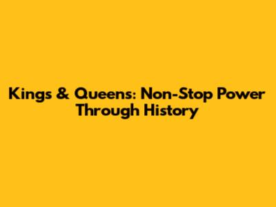 Kings & Queens: Non-Stop Power Through History