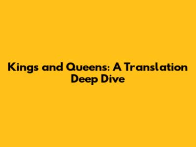 Kings and Queens: A Translation Deep Dive