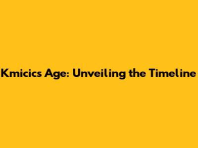 Kmicic's Age: Unveiling the Timeline