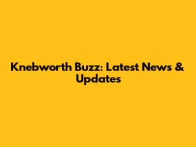 Knebworth Buzz: Latest News & Updates