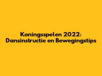 Koningsspelen 2022: Dansinstructie en Bewegingstips