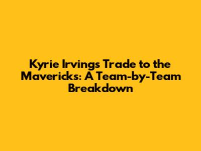 Kyrie Irving's Trade to the Mavericks: A Team-by-Team Breakdown