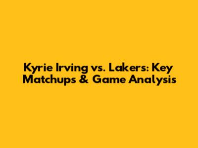 Kyrie Irving vs. Lakers: Key Matchups & Game Analysis