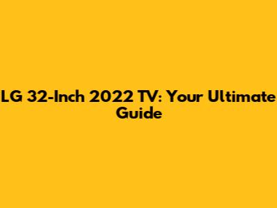 LG 32-Inch 2022 TV: Your Ultimate Guide