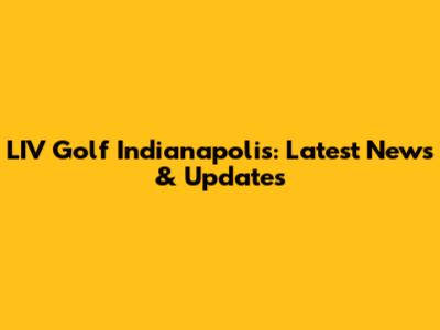 LIV Golf Indianapolis: Latest News & Updates