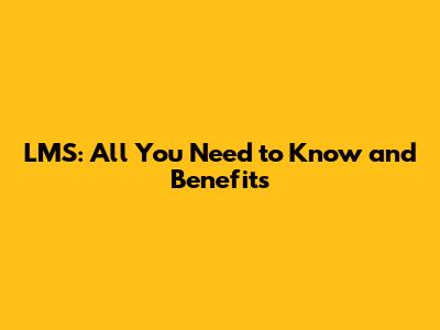 LMS: All You Need to Know and Benefits