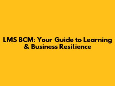 LMS BCM: Your Guide to Learning & Business Resilience