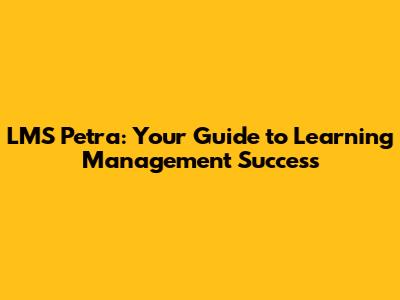 LMS Petra: Your Guide to Learning Management Success