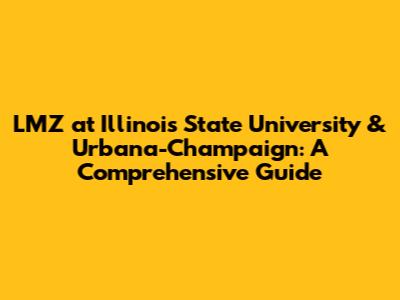 LMZ at Illinois State University & Urbana-Champaign: A Comprehensive Guide