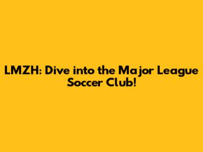 LMZH: Dive into the Major League Soccer Club!