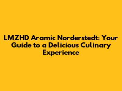 LMZHD Aramic Norderstedt: Your Guide to a Delicious Culinary Experience