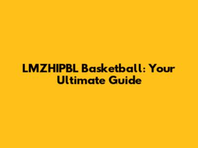 LMZHIPBL Basketball: Your Ultimate Guide