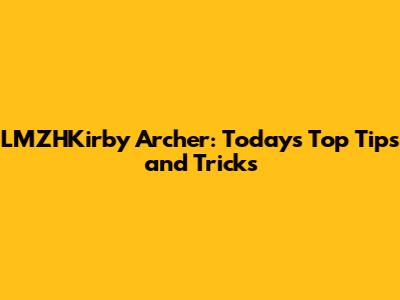LMZHKirby Archer: Today's Top Tips and Tricks