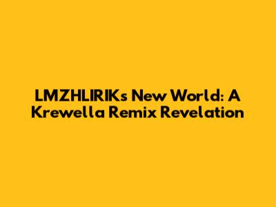 LMZHLIRIK's New World: A Krewella Remix Revelation