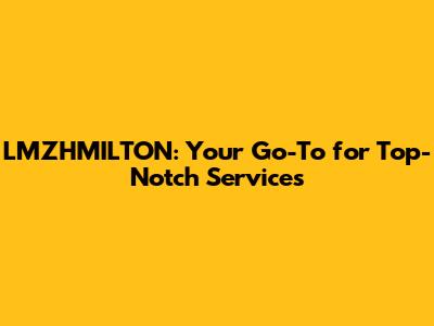 LMZHMILTON: Your Go-To for Top-Notch Services