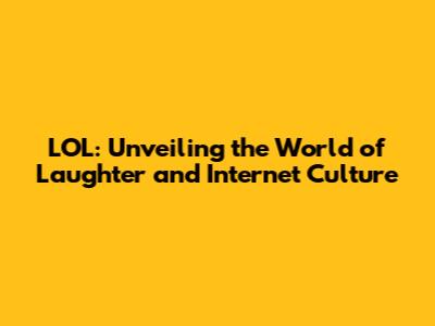 LOL: Unveiling the World of Laughter and Internet Culture