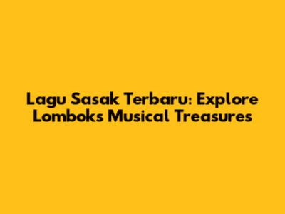 Lagu Sasak Terbaru: Explore Lombok's Musical Treasures