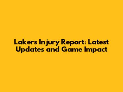 Lakers Injury Report: Latest Updates and Game Impact