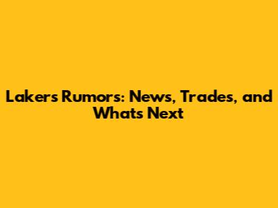 Lakers Rumors: News, Trades, and What's Next