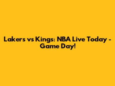 Lakers vs Kings: NBA Live Today - Game Day!