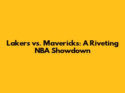 Lakers vs. Mavericks: A Riveting NBA Showdown