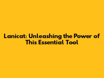 Lanicat: Unleashing the Power of This Essential Tool