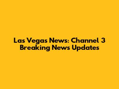 Las Vegas News: Channel 3 Breaking News Updates